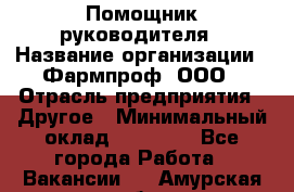 Помощник руководителя › Название организации ­ Фармпроф, ООО › Отрасль предприятия ­ Другое › Минимальный оклад ­ 90 000 - Все города Работа » Вакансии   . Амурская обл.